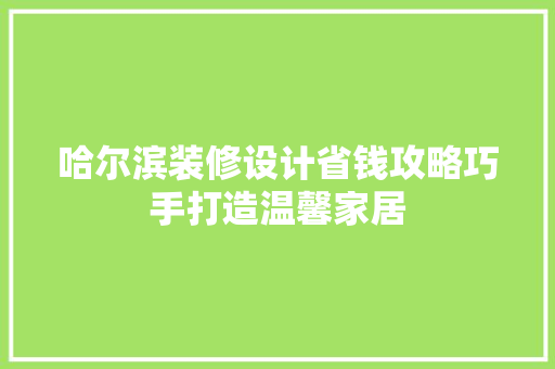 哈尔滨装修设计省钱攻略巧手打造温馨家居