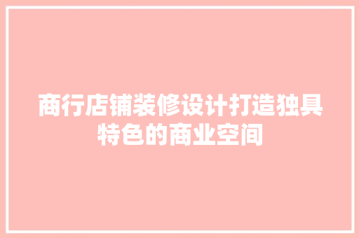 商行店铺装修设计打造独具特色的商业空间
