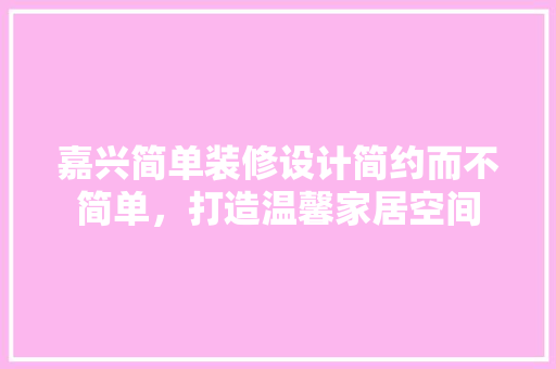 嘉兴简单装修设计简约而不简单，打造温馨家居空间