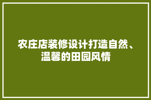 农庄店装修设计打造自然、温馨的田园风情