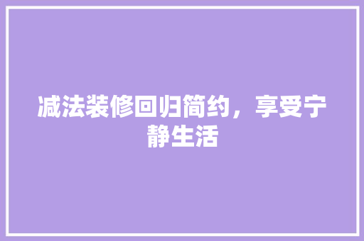 减法装修回归简约，享受宁静生活