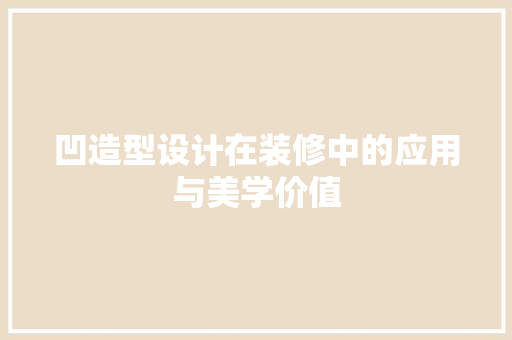 凹造型设计在装修中的应用与美学价值
