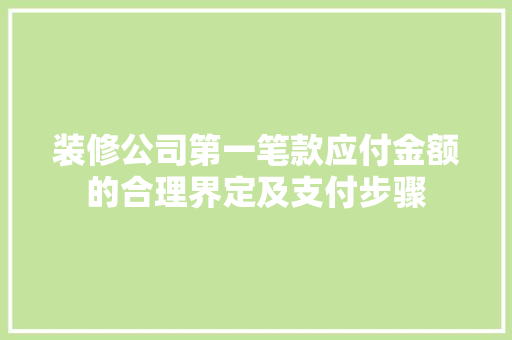 装修公司第一笔款应付金额的合理界定及支付步骤