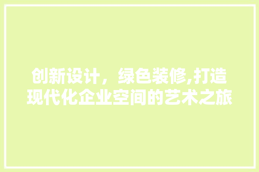 创新设计，绿色装修,打造现代化企业空间的艺术之旅