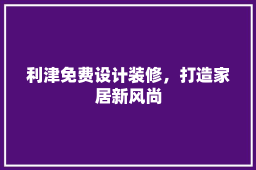 利津免费设计装修，打造家居新风尚  第1张