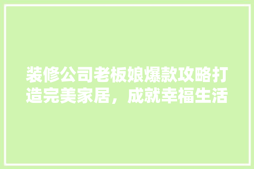 装修公司老板娘爆款攻略打造完美家居，成就幸福生活