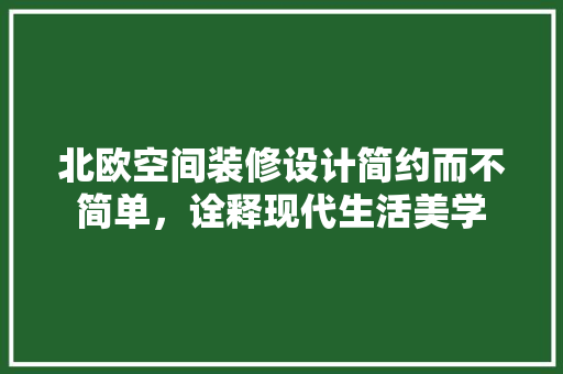 北欧空间装修设计简约而不简单，诠释现代生活美学  第1张