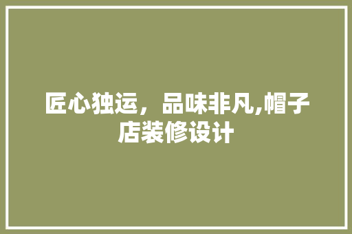 匠心独运，品味非凡,帽子店装修设计