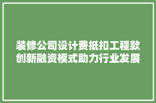 装修公司设计费抵扣工程款创新融资模式助力行业发展