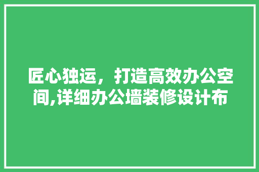 匠心独运，打造高效办公空间,详细办公墙装修设计布局