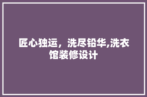 匠心独运，洗尽铅华,洗衣馆装修设计