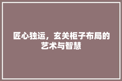 匠心独运，玄关柜子布局的艺术与智慧