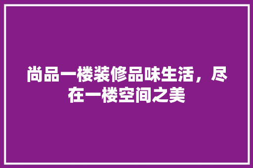 尚品一楼装修品味生活，尽在一楼空间之美