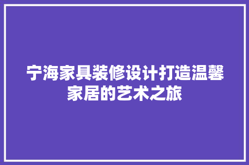 宁海家具装修设计打造温馨家居的艺术之旅