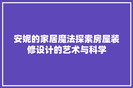 安妮的家居魔法探索房屋装修设计的艺术与科学