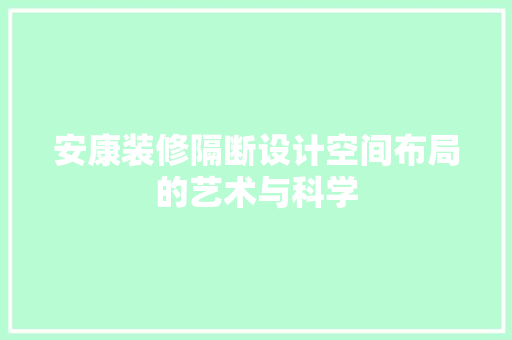 安康装修隔断设计空间布局的艺术与科学  第1张