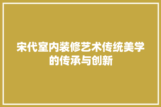 宋代室内装修艺术传统美学的传承与创新
