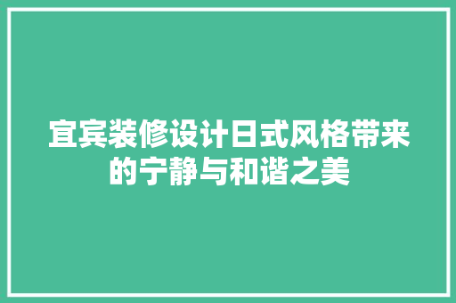 宜宾装修设计日式风格带来的宁静与和谐之美