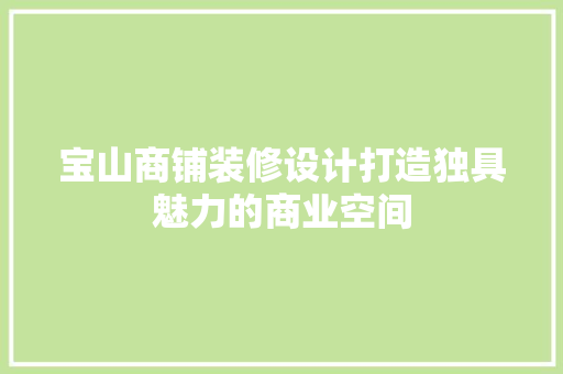 宝山商铺装修设计打造独具魅力的商业空间