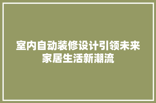 室内自动装修设计引领未来家居生活新潮流