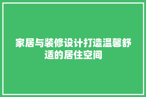 家居与装修设计打造温馨舒适的居住空间
