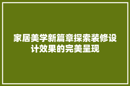 家居美学新篇章探索装修设计效果的完美呈现