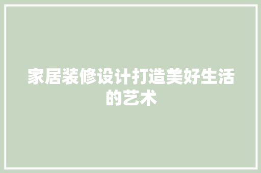 家居装修设计打造美好生活的艺术