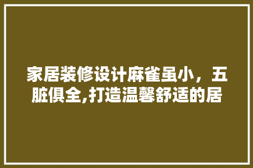 家居装修设计麻雀虽小，五脏俱全,打造温馨舒适的居住空间