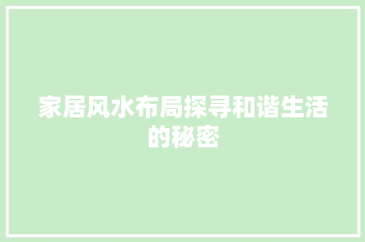 家居风水布局探寻和谐生活的秘密
