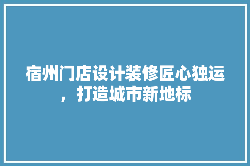 宿州门店设计装修匠心独运，打造城市新地标