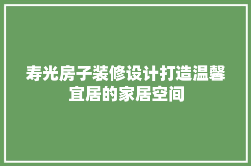 寿光房子装修设计打造温馨宜居的家居空间