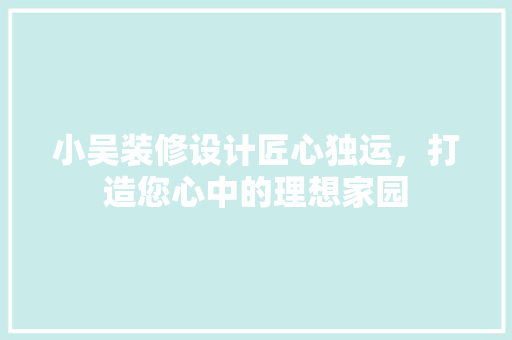 小吴装修设计匠心独运，打造您心中的理想家园