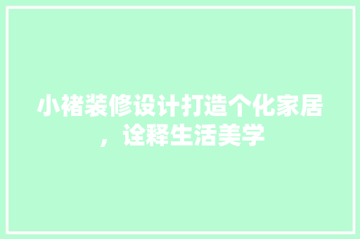 小褚装修设计打造个化家居，诠释生活美学
