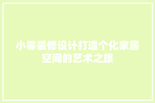 小零装修设计打造个化家居空间的艺术之旅