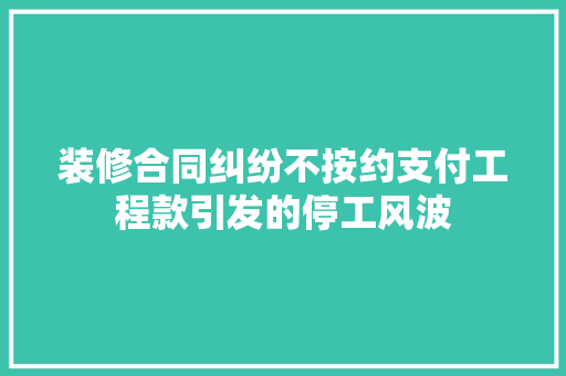 装修合同纠纷不按约支付工程款引发的停工风波