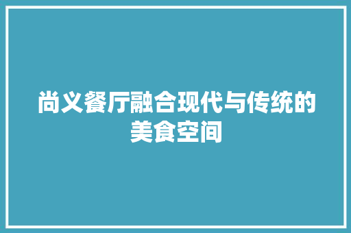 尚义餐厅融合现代与传统的美食空间