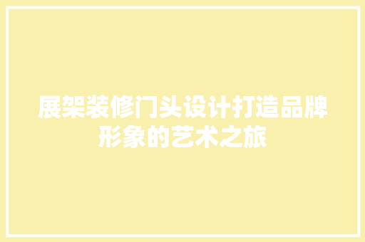 展架装修门头设计打造品牌形象的艺术之旅