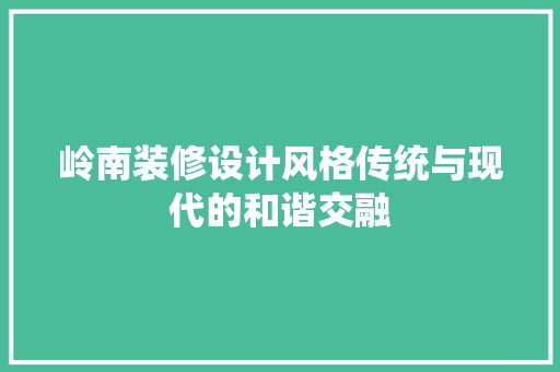 岭南装修设计风格传统与现代的和谐交融