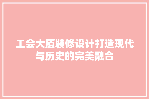 工会大厦装修设计打造现代与历史的完美融合