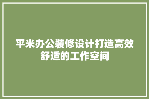 平米办公装修设计打造高效舒适的工作空间
