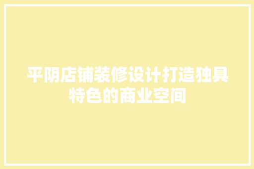 平阴店铺装修设计打造独具特色的商业空间