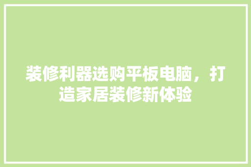 装修利器选购平板电脑，打造家居装修新体验