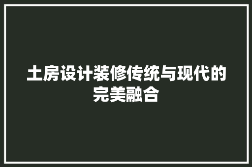 土房设计装修传统与现代的完美融合