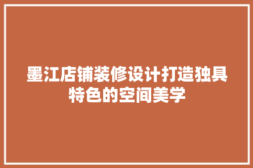 墨江店铺装修设计打造独具特色的空间美学