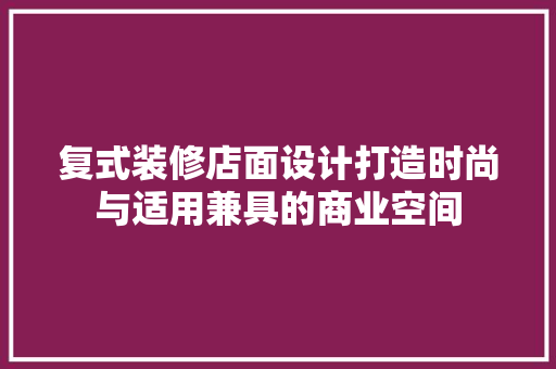 复式装修店面设计打造时尚与适用兼具的商业空间