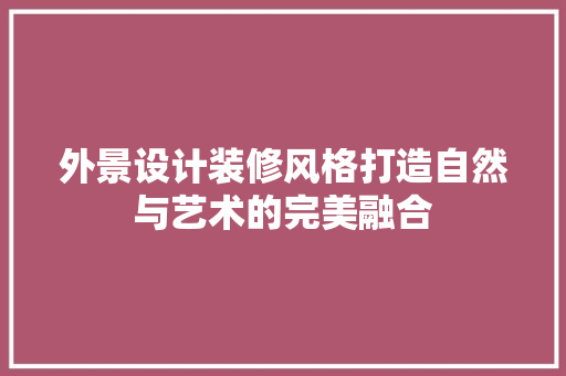 外景设计装修风格打造自然与艺术的完美融合