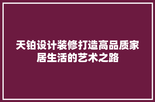 天铂设计装修打造高品质家居生活的艺术之路