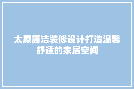太原简洁装修设计打造温馨舒适的家居空间  第1张