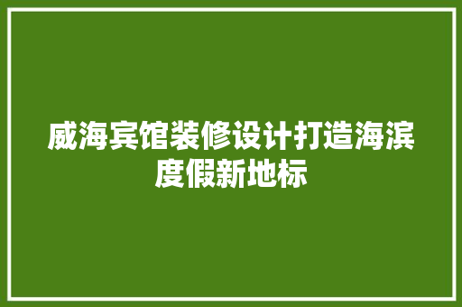 威海宾馆装修设计打造海滨度假新地标  第1张