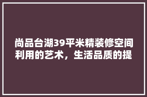 尚品台湖39平米精装修空间利用的艺术，生活品质的提升